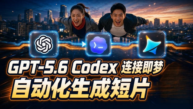 GPT-5.6 Codex连接即梦实测！自动生成＋拼接完整AI短片，全流程详解-淘金社:轻创终点站
