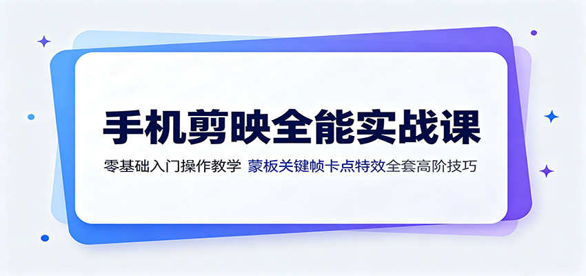 手机剪映全能实战课：零基础入门操作教学，蒙版关键帧卡点特效全套高阶技巧-淘金社:轻创终点站