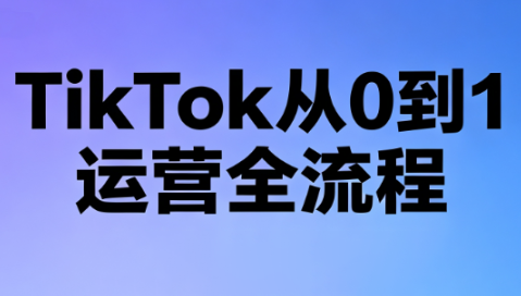 绿洲·TikTok从0到1运营全流程(更新7月)-淘金社:轻创终点站