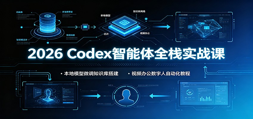 2026 Codex智能体全栈实战课：本地模型微调知识库搭建，视频办公数字人自动化教程-淘金社:轻创终点站