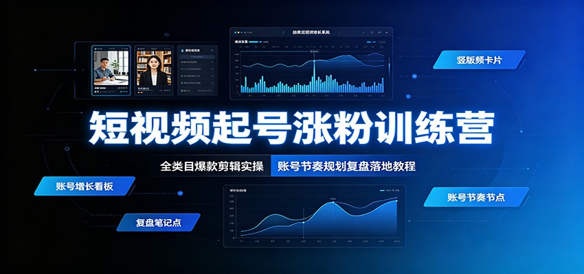 短视频起号涨粉训练营：全类目爆款剪辑实操，账号节奏规划复盘落地教程-淘金社:轻创终点站