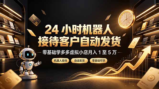 24 小时机器人接待客户自动发货，零基础学多多虚拟小店月入 1 至 5 万-淘金社:轻创终点站
