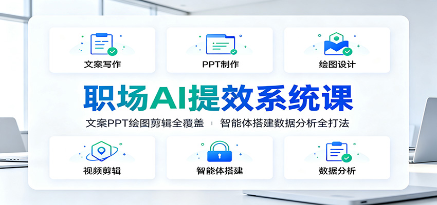 职场AI提效系统课：文案PPT绘图剪辑全覆盖，智能体搭建数据分析全打法-淘金社:轻创终点站