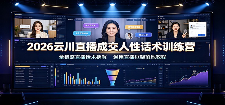 2026云川直播成交人性话术训练营：全链路直播话术拆解，通用直播框架落地教程-淘金社:轻创终点站