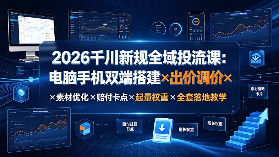 2026千川新规全域投流课：电脑手机双端搭建×出价调价×素材优化×赔付卡点×起量权重×全套落地教学-淘金社:轻创终点站