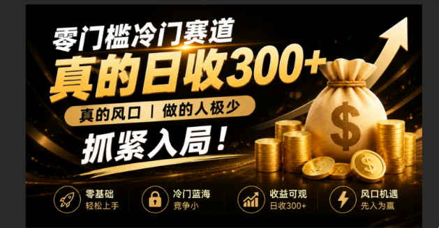 零成本冷门赛道,真的日300+真风口,做得人极少!赶紧入局,超级简单!-淘金社:轻创终点站