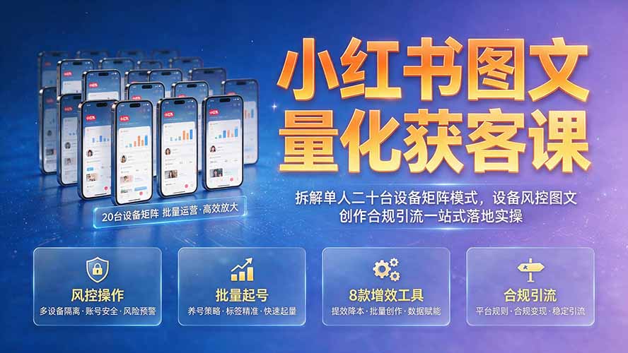 小红书图文量化获客课|拆解单人二十台设备矩阵模式,设备风控图文创作合规引流一站式落地实操-淘金社:轻创终点站