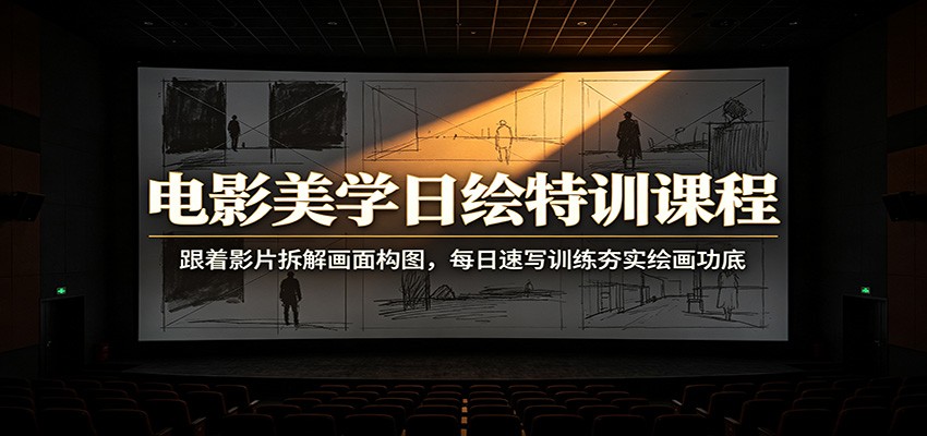 电影美学日绘特训课程:跟着影片拆解画面构图,每日速写训练夯实绘画功底-淘金社:轻创终点站