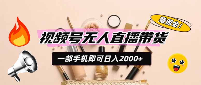 视频号无人直播带货,一部手机即可日入2000+,躺赚商家CPS佣金-淘金社:轻创终点站