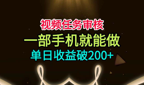 视频任务审核，一部手机就能做，简单上手，单日收益破200+【揭秘】-淘金社:轻创终点站