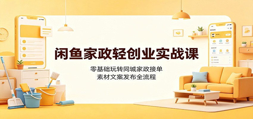 闲鱼家政轻创业实战课：零基础玩转同城家政接单，素材文案发布全流程-淘金社:轻创终点站