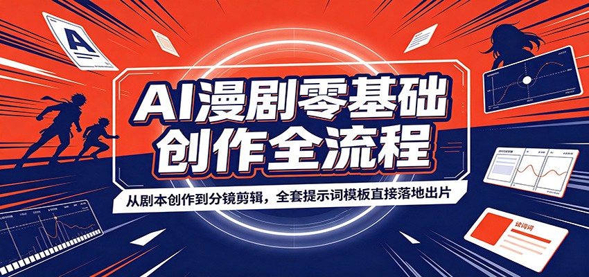 AI漫剧零基础创作全流程:从剧本创作到分镜剪辑,全套提示词模板直接落地出片-淘金社:轻创终点站