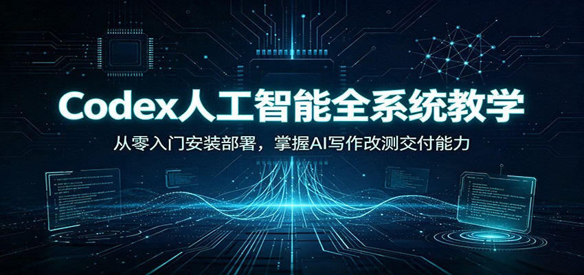 Codex人工智能全系统教学：从零入门安装部署，掌握AI写作改测交付能力-淘金社:轻创终点站