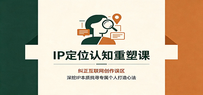 IP定位认知重塑课:纠正互联网创作误区,深挖IP本质找寻专属个人打造心法-淘金社:轻创终点站