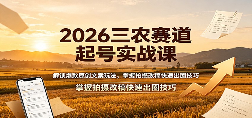 2026三农赛道起号实战课：解锁爆款原创文案玩法，掌握拍摄改稿快速出圈技巧-淘金社:轻创终点站