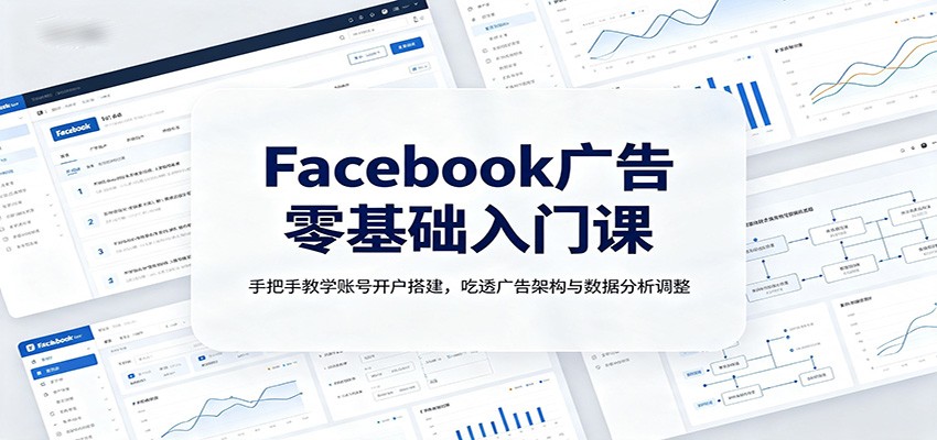 Facebook广告零基础入门课:手把手教学账号开户搭建,吃透广告架构与数据分析调整-淘金社:轻创终点站