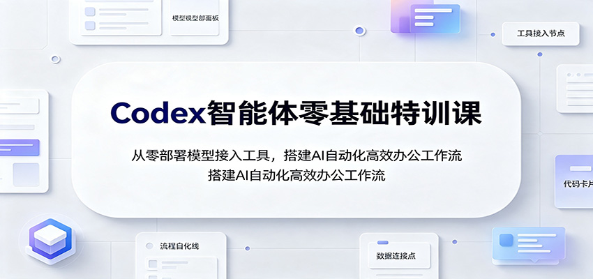 Codex智能体零基础特训课:从零部署模型接入工具,搭建AI自动化高效办公工作流-淘金社:轻创终点站
