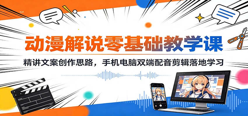 动漫解说零基础教学课:精讲文案创作思路,手机电脑双端配音剪辑落地学习-淘金社:轻创终点站