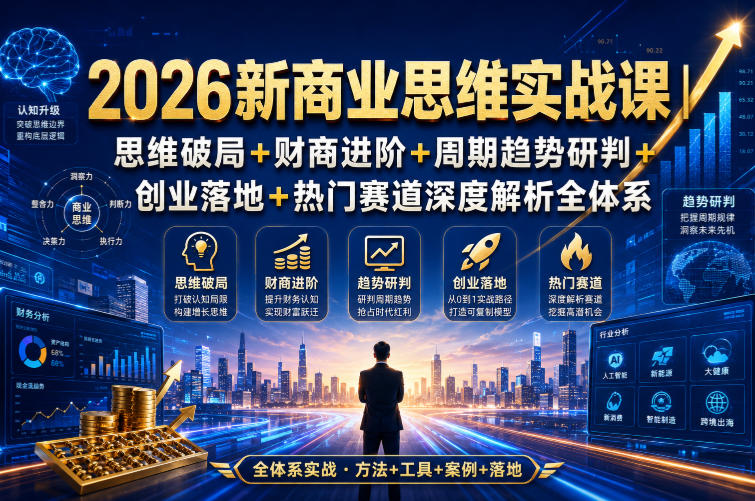2026新商业思维实战课|思维破局+财商进阶+周期趋势研判+创业落地+热门赛道深度解析全体系-淘金社:轻创终点站