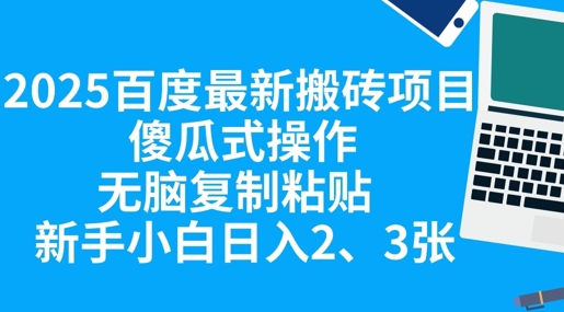 2025百度最新搬砖项目，傻瓜式操作，无脑复制粘贴，新手小白日入2张-源创文化:轻创终点站