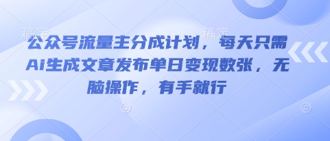 公众号流量主分成计划，每天只需Ai生成文章发布单日变现数张，无脑操作，有手就行-源创文化:轻创终点站