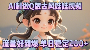 利用AI制做Q版古风娃娃视频，只需三步新手也能做出流量好到爆-源创文化:轻创终点站