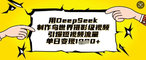 用DeepSeek制作鸟世界摄影级视频，引爆短视频流量，单日变现1k-源创文化:轻创终点站