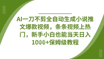 AI一刀不剪全自动生成小说推文爆款视频，条条视频上热门，新手小白也能当天日入数张-源创文化:轻创终点站