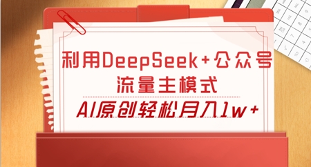 利用DeepSeek+公众号流量主模式，AI原创轻松月入1w+-源创文化:轻创终点站