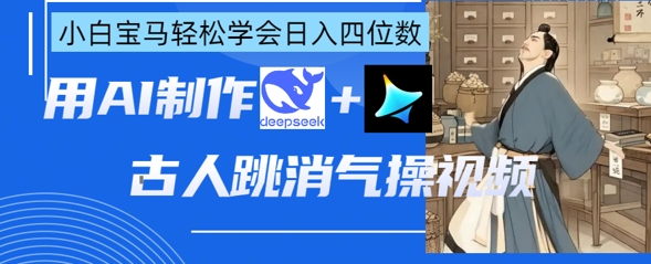 AI古人跳消气操视频制作，deepseek+即梦，小白宝马轻松学会日入四位数-源创文化:轻创终点站