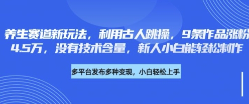 养生赛道新玩法，利用古人跳操，9条作品涨粉4.5W，没有技术含量，新人小白能轻松制作-源创文化:轻创终点站