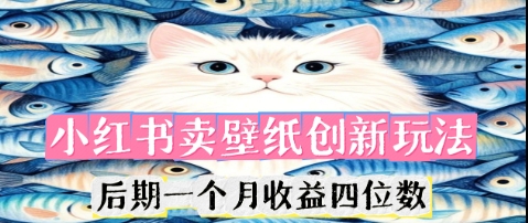 小红书卖壁纸创新玩法，后期一个月收益四位数-源创文化:轻创终点站