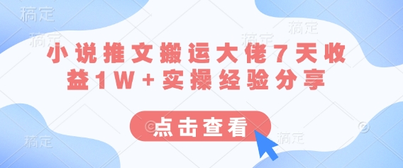 小说推文搬运大佬7天收益1W+实操经验分享-源创文化:轻创终点站