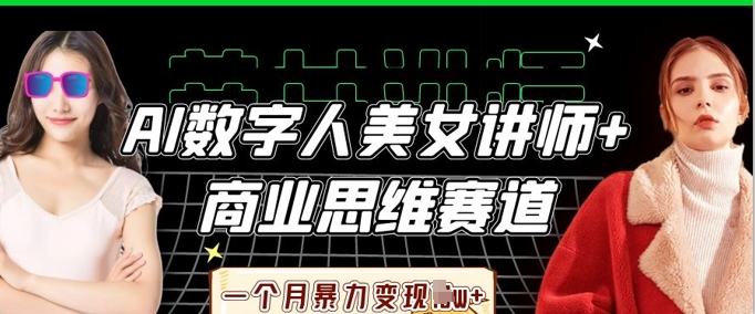 AI数字人美女讲师+商业思维赛道，一个月暴力变现过W+-源创文化:轻创终点站