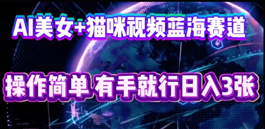 AI美女+猫咪视频蓝海赛道，操作简单，有手就行日入3张-源创文化:轻创终点站