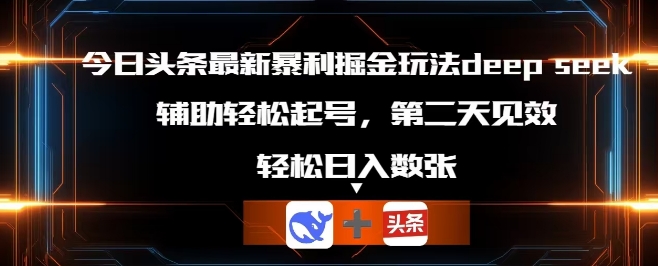 今日头条最新暴利掘金玩法deepseek，辅助轻松矩阵当天起号，第二天见收益，轻松日入数张-源创文化:轻创终点站