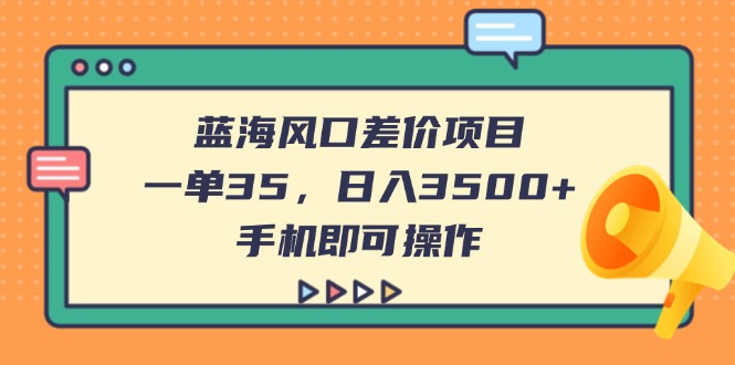 （14164期）蓝海风口差价项目，一单35，日入3500+，手机即可操作-源创文化:轻创终点站
