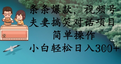 条条爆款，视频号夫妻搞笑对话项目，简单操作，小白轻松日入3张+-源创文化:轻创终点站