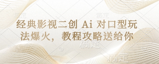 经典影视二创 Ai 对口型玩法爆火，教程攻略送给你-源创文化:轻创终点站