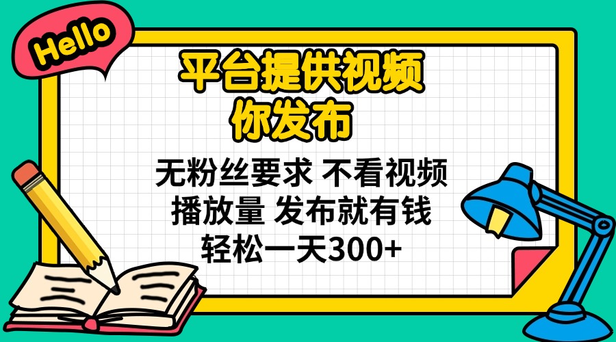（14171期）平台提供视频 你发布 无粉丝要求 不看视频播放量 发布就有钱 轻松一天300+-源创文化:轻创终点站