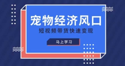 宠物赛道快速变现精品课，宠物经济风口，短视频带货快速变现-源创文化:轻创终点站