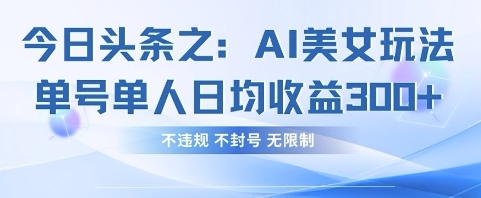 今日头条之AI美女玩法单号单人日均收益3张+，不违规 不封号 无限制-源创文化:轻创终点站