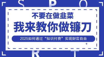 韭菜生涯终结者，我来教你做镰刀，2025如何通过“知识付费”实现财F自由【揭秘】-源创文化:轻创终点站
