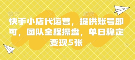 快手小店代运营，提供账号即可，团队全程操盘，单日稳定变现5张【揭秘】-源创文化:轻创终点站